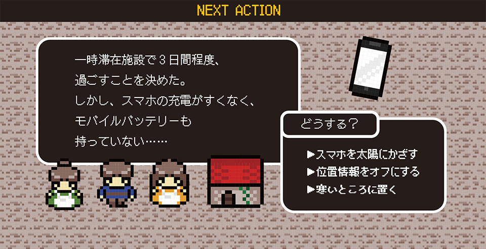 一時滞在施設で3日間程度、過ごすことを決めた。しかし、スマホの充電がすくなく、モバイルバッテリーも持っていない……どうする? →スマホを太陽にかざす →位置情報をオフにする →寒いところに置く