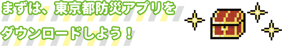 まずは、東京都防災アプリをダウンロードしよう!